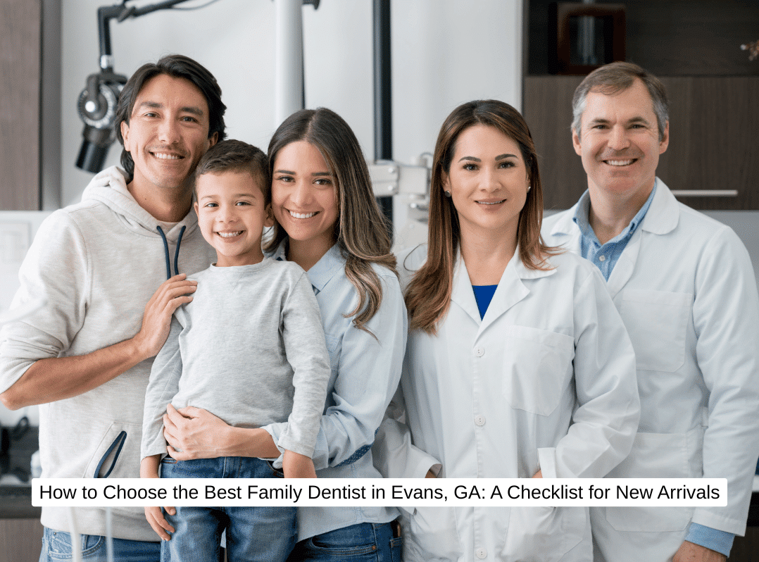 How to Choose the Best Family Dentist in Evans, GA A Checklist for New Arrivals