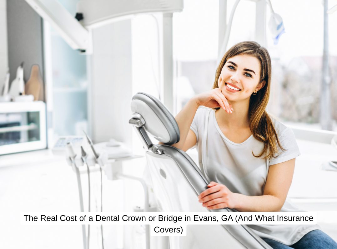 The Real Cost of a Dental Crown or Bridge in Evans, GA (And What Insurance Covers)