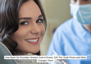 How Much Do Porcelain Veneers Cost in Evans, GA Per Tooth Prices and What Changes Them
