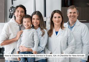 How to Choose the Best Family Dentist in Evans, GA A Checklist for New Arrivals